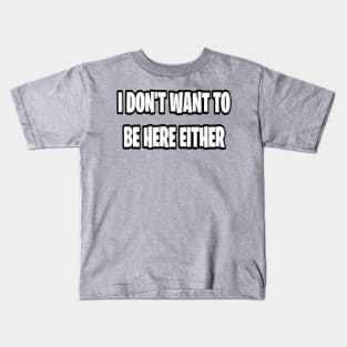 I don’t want to be here either Kids T-Shirt